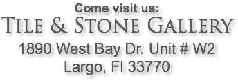 Come visit us: Tile & Stone Gallery 1890 West Bay Dr. Unit # W2 Largo, Fl 33770