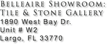 Belleaire Showroom: Tile & Stone Gallery 1890 West Bay Dr. Unit # W2 Largo, FL 33770