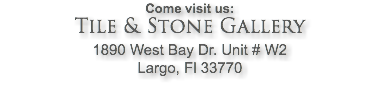 Come visit us: Tile & Stone Gallery 1890 West Bay Dr. Unit # W2 Largo, Fl 33770