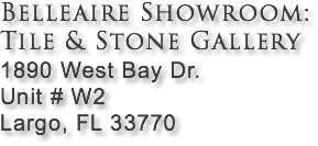 Belleaire Showroom: Tile & Stone Gallery 1890 West Bay Dr. Unit # W2 Largo, FL 33770